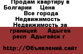 Продам квартиру в Болгарии. › Цена ­ 79 600 - Все города Недвижимость » Недвижимость за границей   . Адыгея респ.,Адыгейск г.